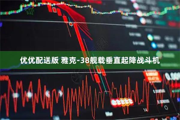 优优配送版 雅克-38舰载垂直起降战斗机