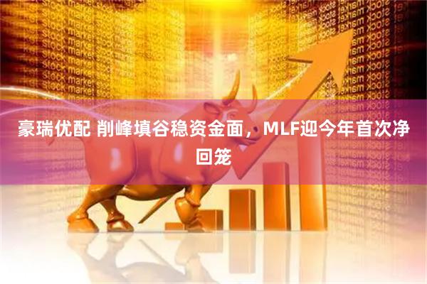 豪瑞优配 削峰填谷稳资金面，MLF迎今年首次净回笼