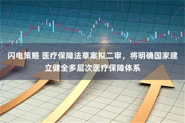 闪电策略 医疗保障法草案拟二审，将明确国家建立健全多层次医疗保障体系