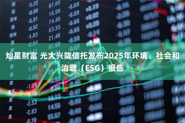 灿星财富 光大兴陇信托发布2025年环境、社会和治理（ESG）报告